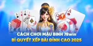 Cách Chơi Mậu Binh 78WIN - Bí Quyết Xếp Bài Đỉnh Cao 2025